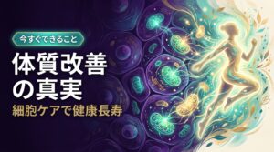 体質改善の真実（細胞ケアで健康長寿）— 体質改善の本質は細胞ケア