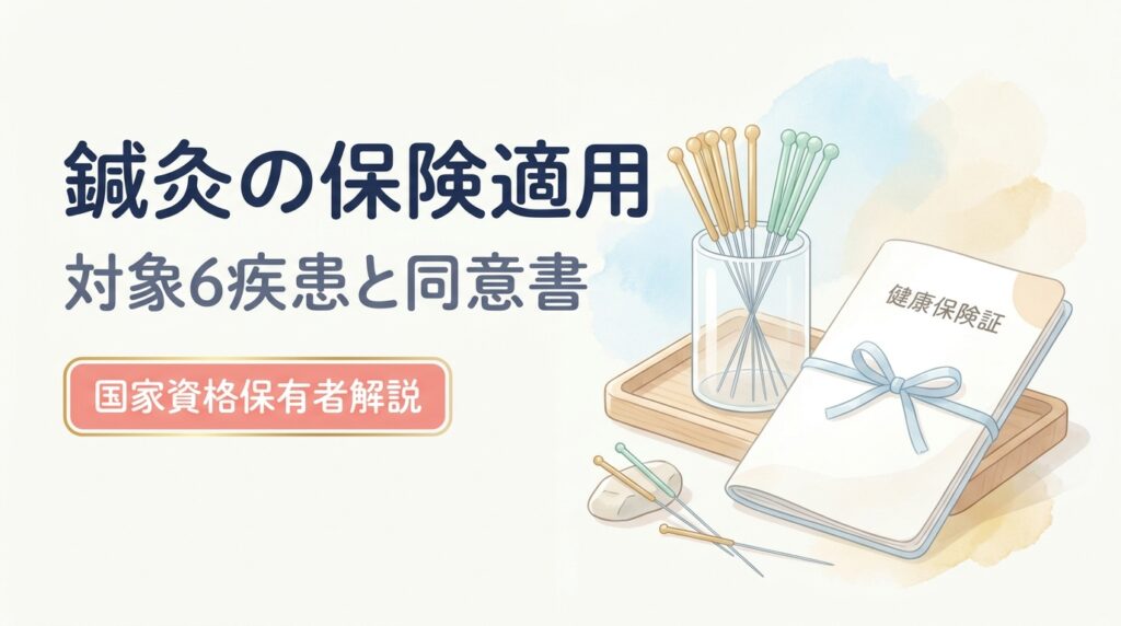 鍼灸の保険適用（対象6疾患と同意書）— 鍼灸の健康保険適用 完全解説