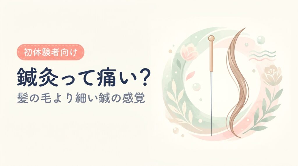 鍼灸って痛い？（髪の毛より細い鍼の感覚）— 鍼灸は本当に痛い？初体験者の不安に答える