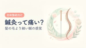 鍼灸って痛い？（髪の毛より細い鍼の感覚）— 鍼灸は本当に痛い？初体験者の不安に答える